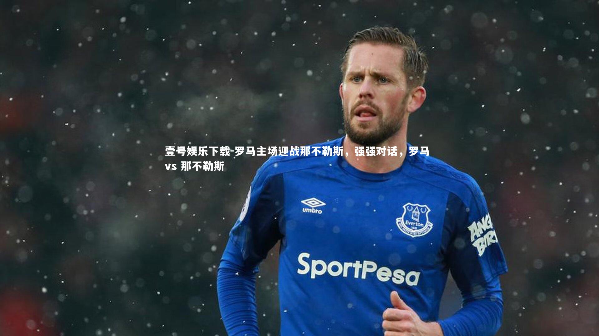 壹号娱乐下载-罗马主场迎战那不勒斯,强强对话,罗马 vs 那不勒斯