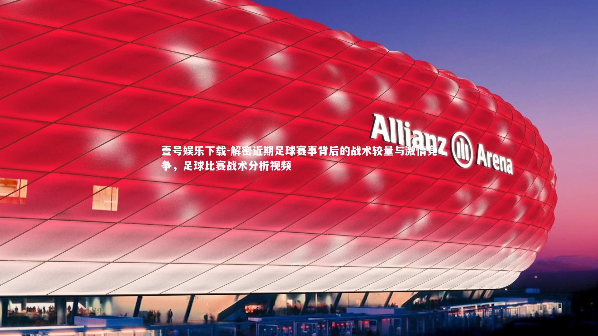 壹号娱乐下载-解密近期足球赛事背后的战术较量与激情竞争,足球比赛战术分析视频
