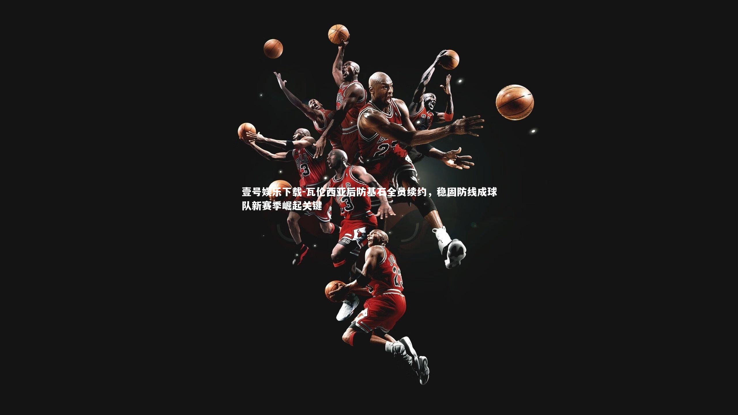 瓦伦西亚后防基石全员续约,稳固防线成球队新赛季崛起关键