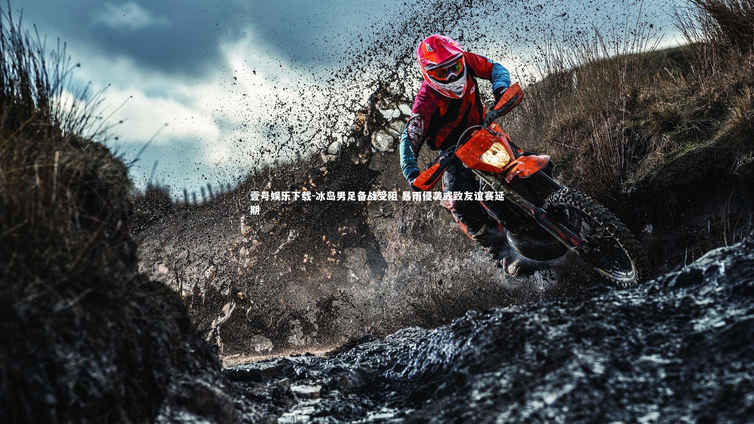 壹号娱乐下载-冰岛男足备战受阻 暴雨侵袭或致友谊赛延期